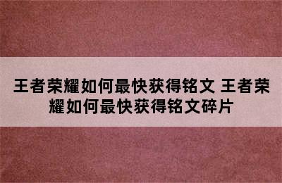 王者荣耀如何最快获得铭文 王者荣耀如何最快获得铭文碎片